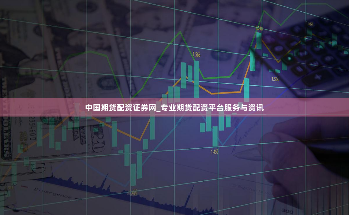 中国期货配资证券网_专业期货配资平台服务与资讯