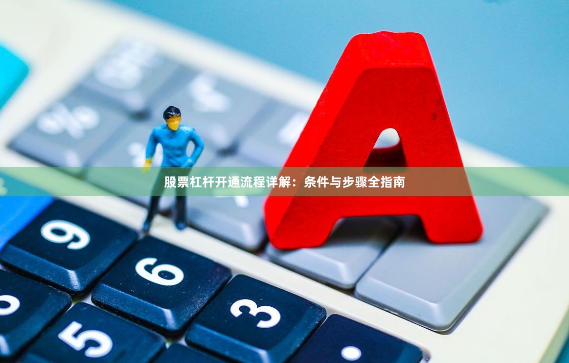 股票杠杆开通流程详解：条件与步骤全指南