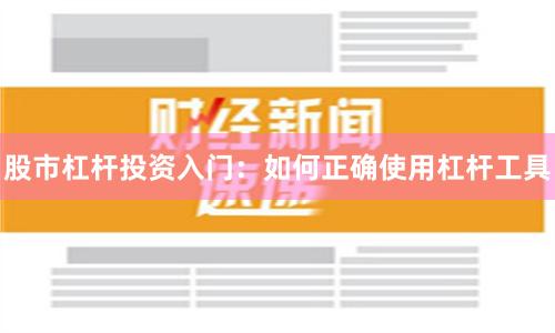 股市杠杆投资入门：如何正确使用杠杆工具