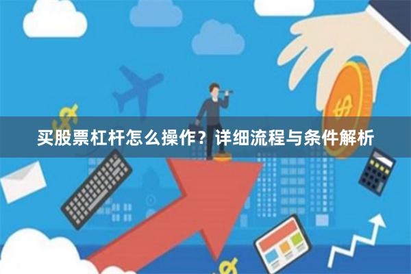买股票杠杆怎么操作？详细流程与条件解析