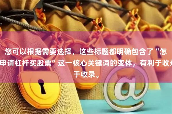您可以根据需要选择，这些标题都明确包含了“怎样申请杠杆买股票”这一核心关键词的变体，有利于收录。