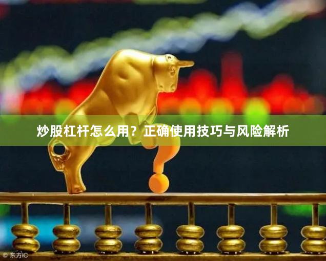 炒股杠杆怎么用？正确使用技巧与风险解析
