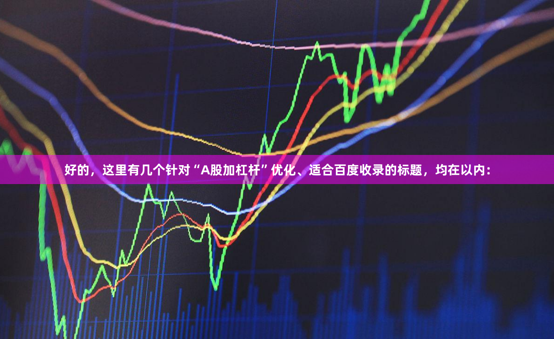 好的，这里有几个针对“A股加杠杆”优化、适合百度收录的标题，均在以内：
