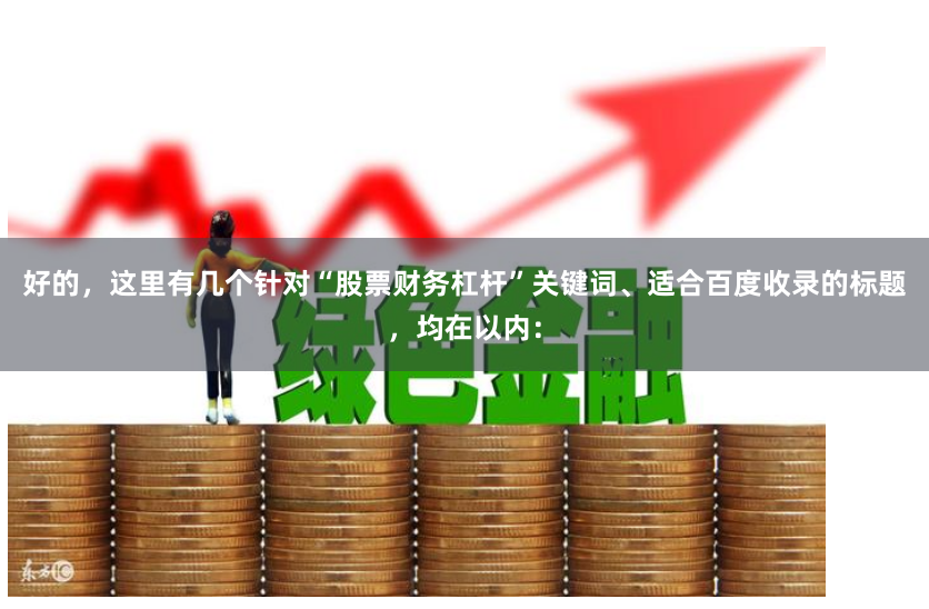 好的，这里有几个针对“股票财务杠杆”关键词、适合百度收录的标题，均在以内：