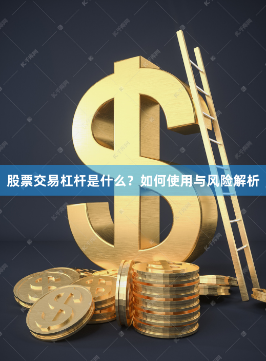股票交易杠杆是什么？如何使用与风险解析