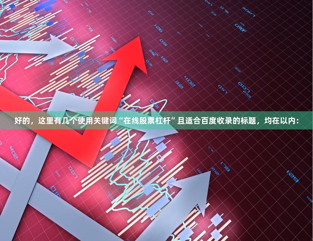好的，这里有几个使用关键词“在线股票杠杆”且适合百度收录的标题，均在以内：