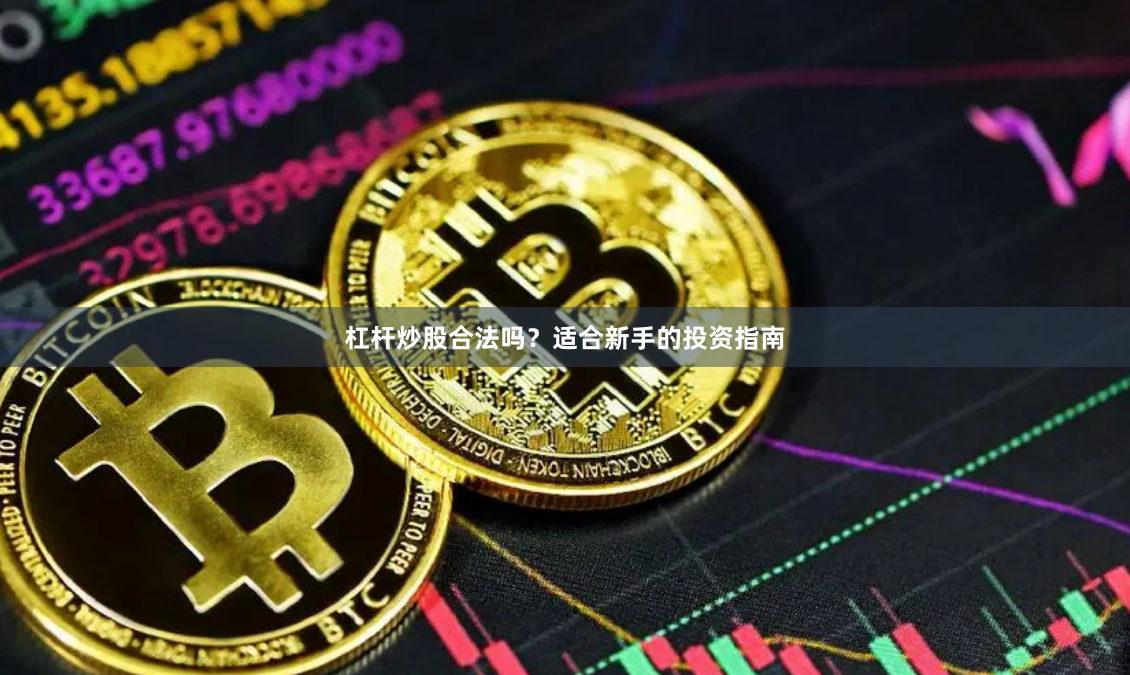 杠杆炒股合法吗？适合新手的投资指南