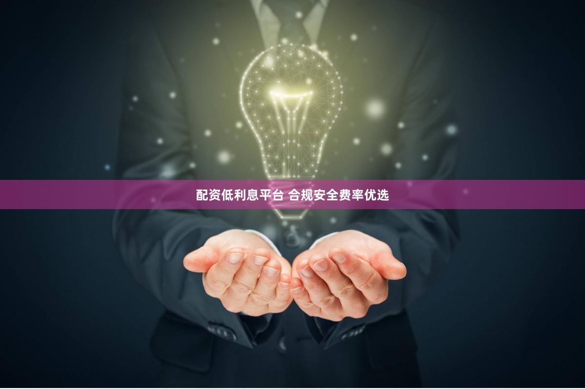 配资低利息平台 合规安全费率优选