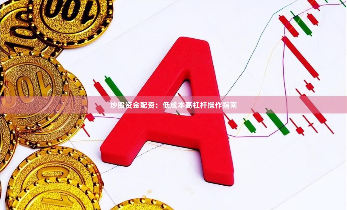 炒股资金配资：低成本高杠杆操作指南