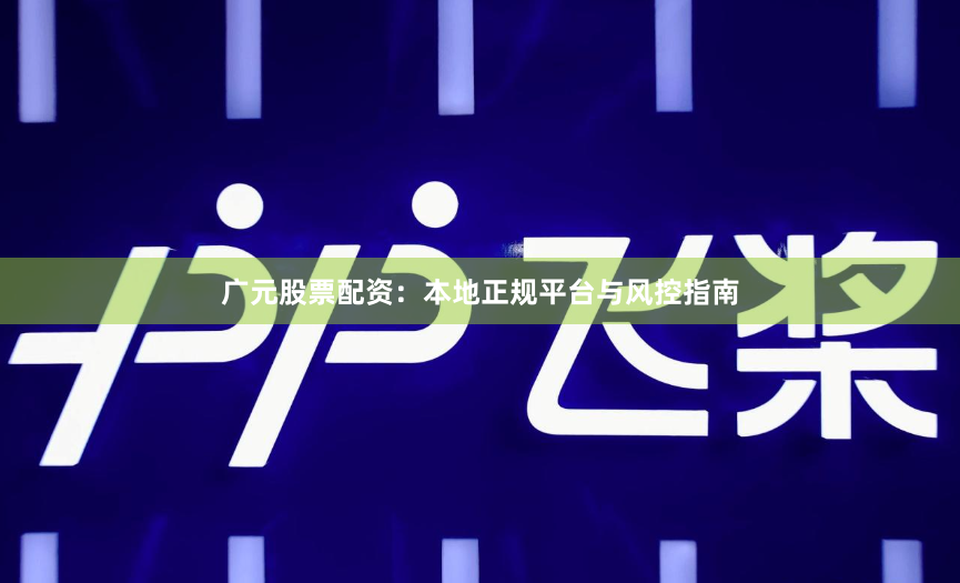 广元股票配资:本地正规平台与风控指南