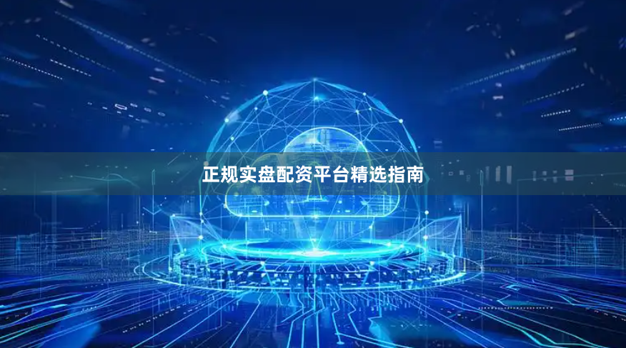 正规实盘配资平台精选指南