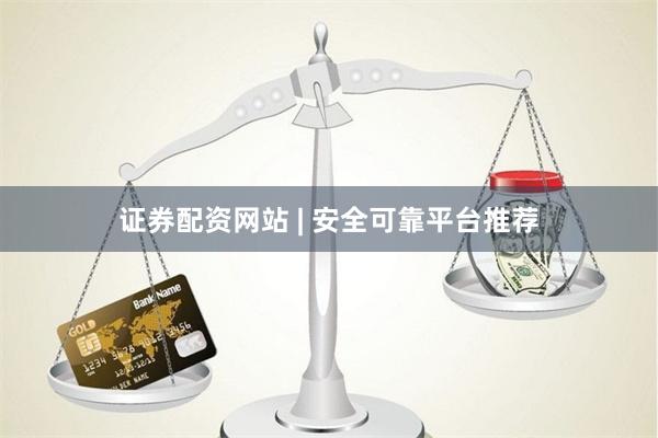 证券配资网站 | 安全可靠平台推荐