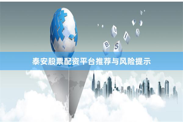 泰安股票配资平台推荐与风险提示