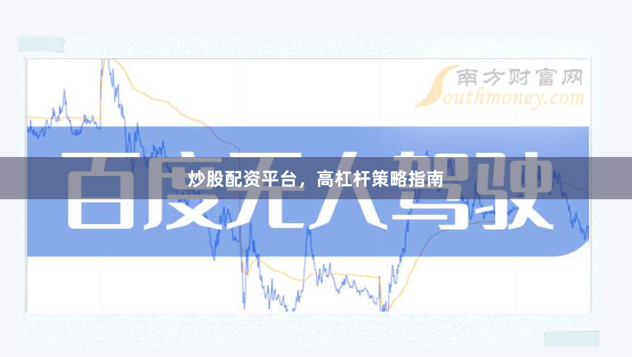 炒股配资平台，高杠杆策略指南