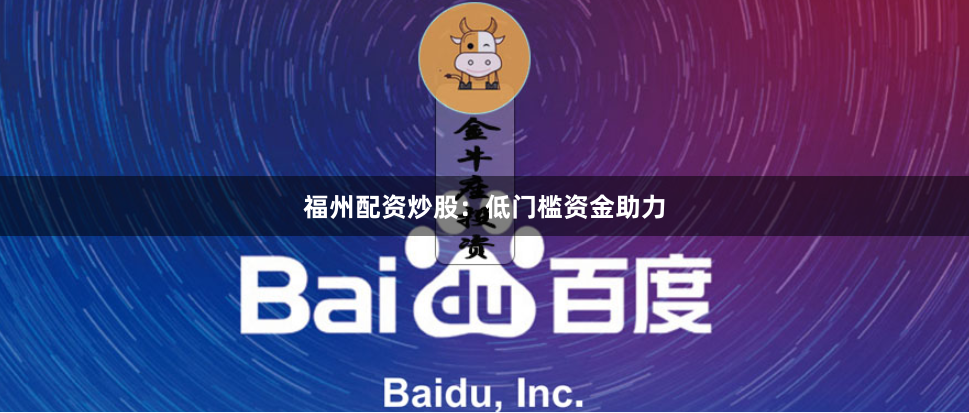 福州配资炒股：低门槛资金助力