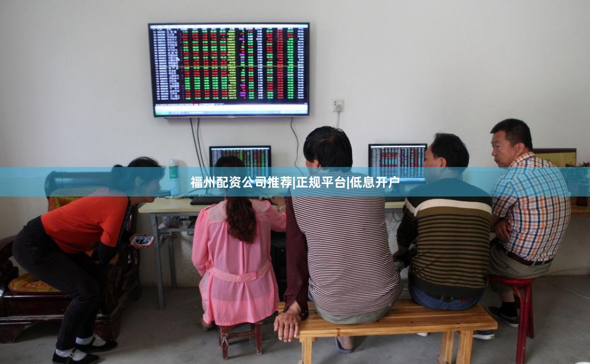 福州配资公司推荐|正规平台|低息开户