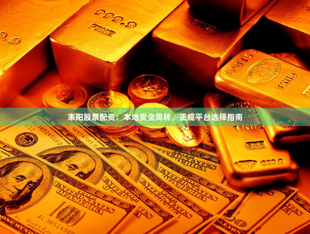 耒阳股票配资：本地资金周转，正规平台选择指南